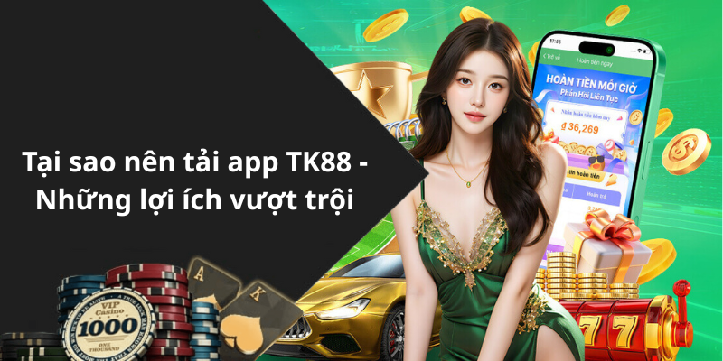 Tại sao nên tải app TK88 - Những lợi ích vượt trội