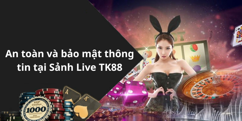 An toàn và bảo mật thông tin tại Sảnh Live TK88
