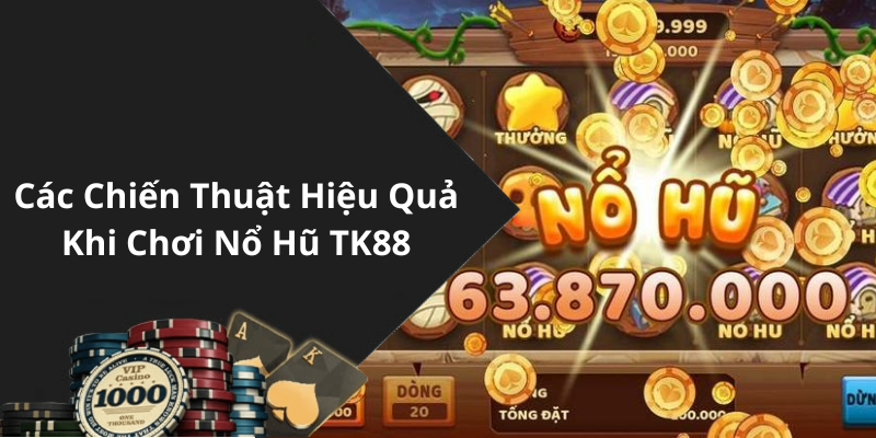 Các Chiến Thuật Hiệu Quả Khi Chơi Nổ Hũ TK88