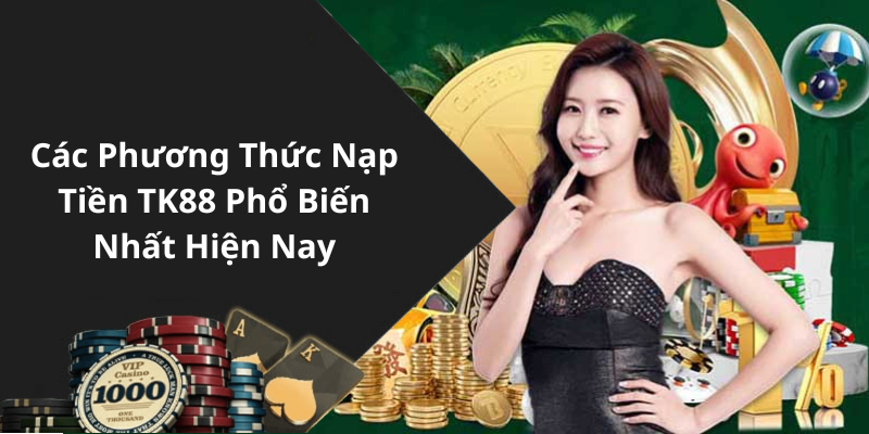 Các Phương Thức Nạp Tiền TK88 Phổ Biến Nhất Hiện Nay