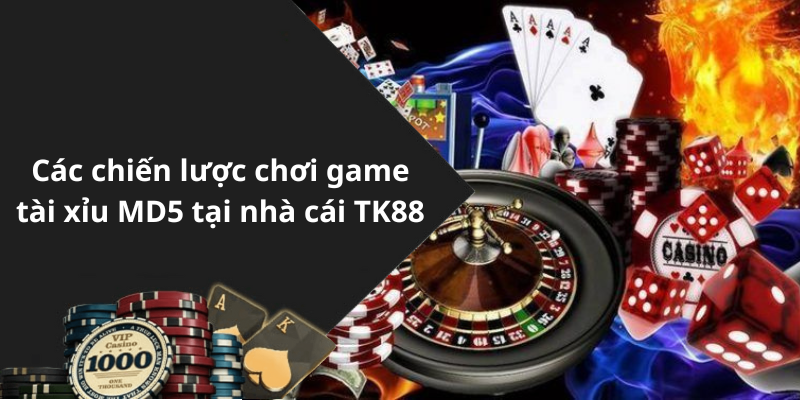 Các chiến lược chơi game tài xỉu MD5 tại nhà cái TK88
