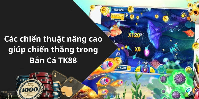 Các chiến thuật nâng cao giúp chiến thắng trong Bắn Cá TK88
