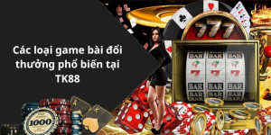 Các loại game bài đổi thưởng phổ biến tại TK88