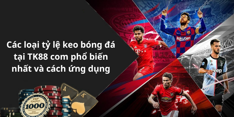 Các loại tỷ lệ keo bóng đá tại TK88 com phổ biến nhất và cách ứng dụng