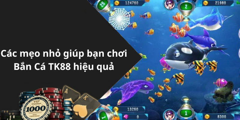 Các mẹo nhỏ giúp bạn chơi Bắn Cá TK88 hiệu quả