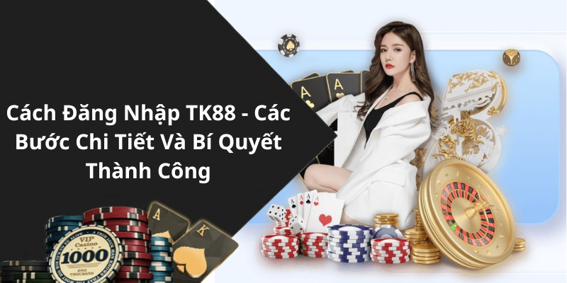 Cách Đăng Nhập TK88 - Các Bước Chi Tiết Và Bí Quyết Thành Công