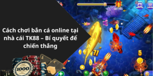 Cách chơi bắn cá online tại nhà cái TK88 – Bí quyết để chiến thắng