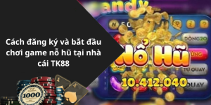 Cách đăng ký và bắt đầu chơi game nỗ hũ tại nhà cái TK88