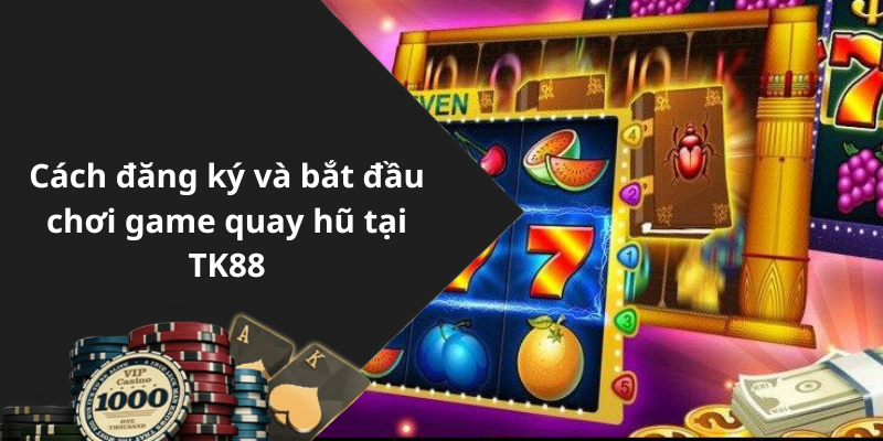 Cách đăng ký và bắt đầu chơi game quay hũ tại TK88