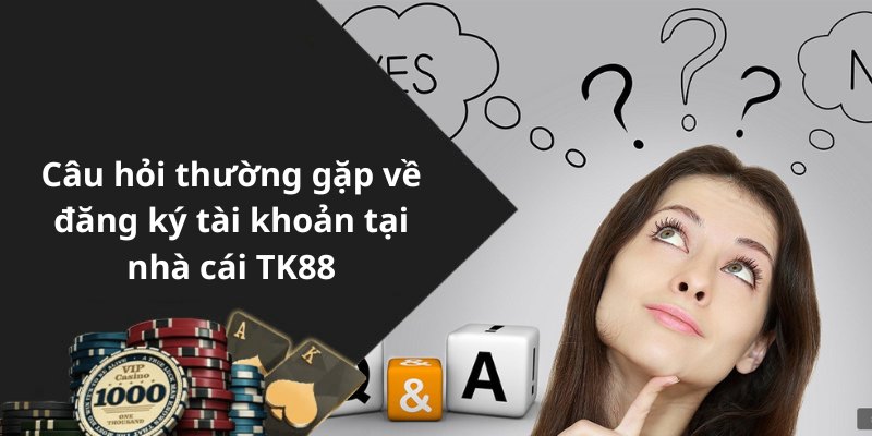 Câu hỏi thường gặp về đăng ký tài khoản tại nhà cái TK88