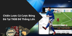 Chiến Lược Cá Cược Bóng Đá Tại TK88 Để Thắng Lớn