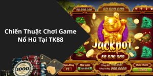 Chiến Thuật Chơi Game Nổ Hũ Tại TK88