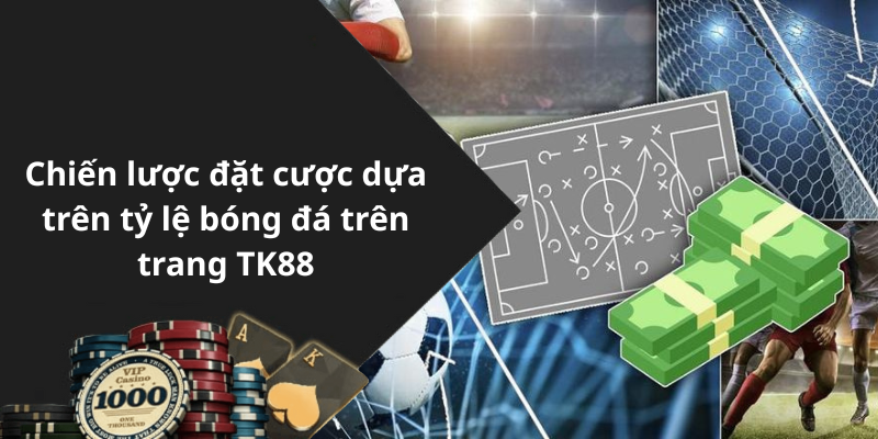 Chiến lược đặt cược dựa trên tỷ lệ bóng đá trên trang TK88