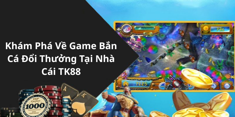 Khám Phá Về Game Bắn Cá Đổi Thưởng Tại Nhà Cái TK88