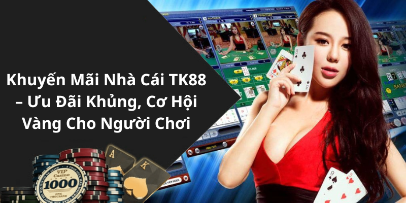 Khuyến Mãi Nhà Cái TK88 – Ưu Đãi Khủng, Cơ Hội Vàng Cho Người Chơi