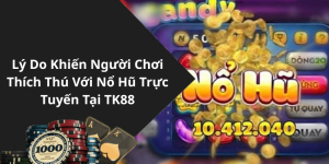 Lý Do Khiến Người Chơi Thích Thú Với Nổ Hũ Trực Tuyến Tại TK88