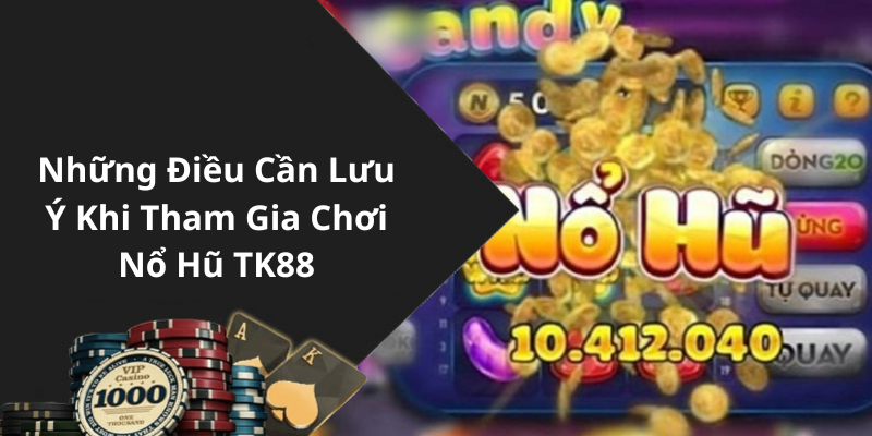 Những Điều Cần Lưu Ý Khi Tham Gia Chơi Nổ Hũ TK88