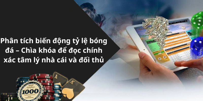 Phân tích biến động tỷ lệ bóng đá – Chìa khóa để đọc chính xác tâm lý nhà cái và đối thủ