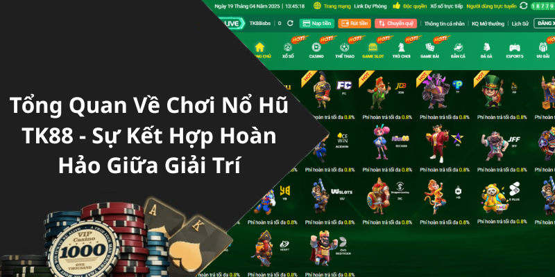 Tổng Quan Về Chơi Nổ Hũ TK88 - Sự Kết Hợp Hoàn Hảo Giữa Giải Trí