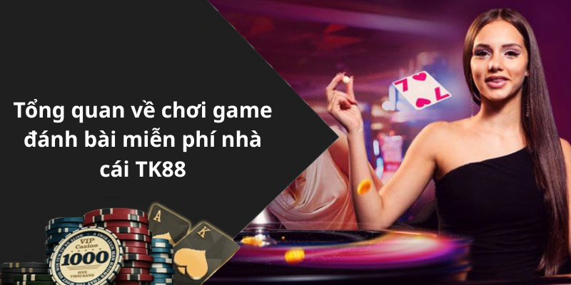 Tổng quan về chơi game đánh bài miễn phí nhà cái TK88