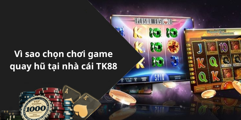 Vì sao chọn chơi game quay hũ tại nhà cái TK88