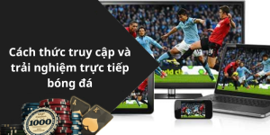 Cách thức truy cập và trải nghiệm trực tiếp bóng đá