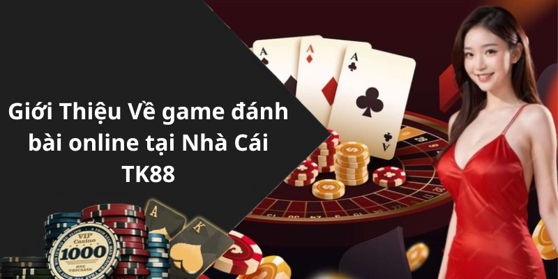 Giới Thiệu Về game đánh bài online tại Nhà Cái TK88