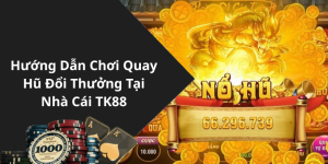 Hướng Dẫn Chơi Quay Hũ Đổi Thưởng Tại Nhà Cái TK88