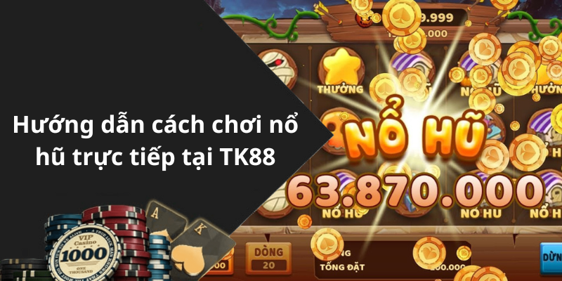 Hướng dẫn cách chơi nổ hũ trực tiếp tại TK88