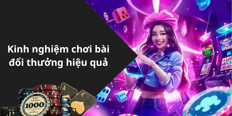 Kinh nghiệm chơi bài đổi thưởng hiệu quả