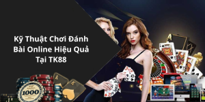 Kỹ Thuật Chơi Đánh Bài Online Hiệu Quả Tại TK88