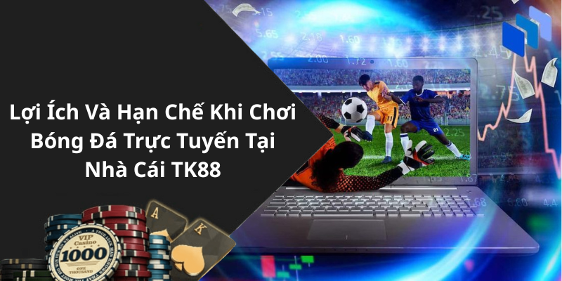 Lợi Ích Và Hạn Chế Khi Chơi Bóng Đá Trực Tuyến Tại Nhà Cái TK88