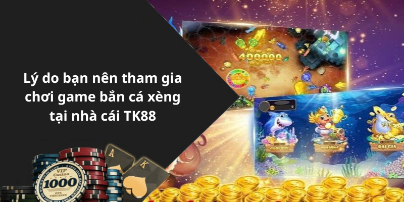 Lý do bạn nên tham gia chơi game bắn cá xèng tại nhà cái TK88