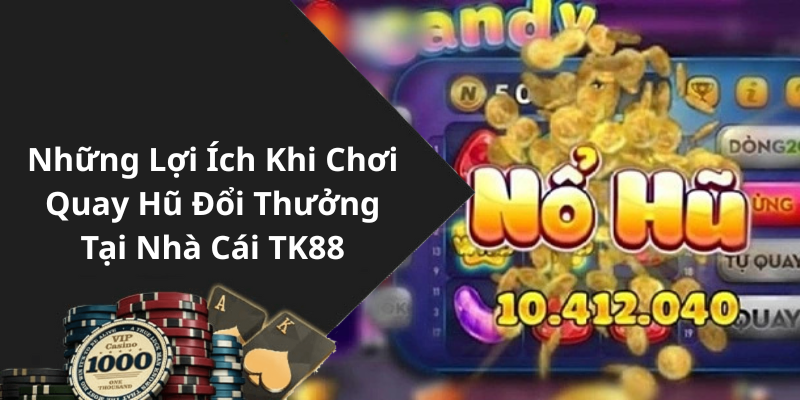 Những Lợi Ích Khi Chơi Quay Hũ Đổi Thưởng Tại Nhà Cái TK88