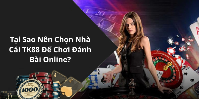Tại Sao Nên Chọn Nhà Cái TK88 Để Chơi Đánh Bài Online