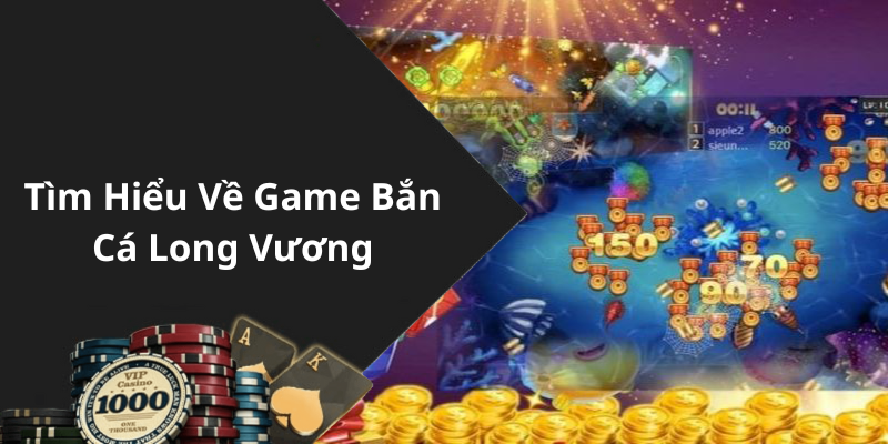 Tìm Hiểu Về Game Bắn Cá Long Vương