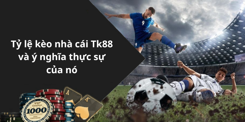 Tỷ lệ kèo nhà cái Tk88 và ý nghĩa thực sự của nó