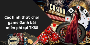 Các hình thức chơi game đánh bài miễn phí tại TK88