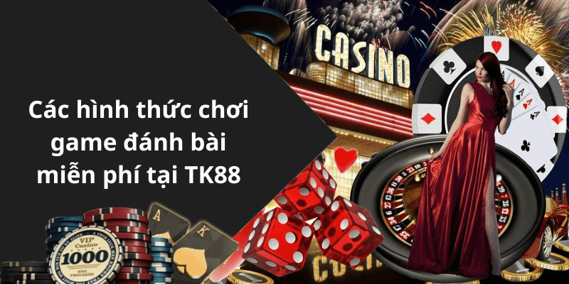 Các hình thức chơi game đánh bài miễn phí tại TK88
