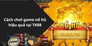 Cách chơi game nổ hũ hiệu quả tại TK88