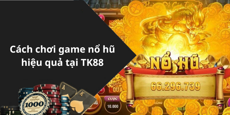 Cách chơi game nổ hũ hiệu quả tại TK88
