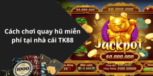 Cách chơi quay hũ miễn phí tại nhà cái TK88
