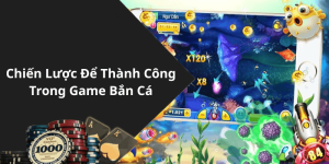 Chiến Lược Để Thành Công Trong Game Bắn Cá