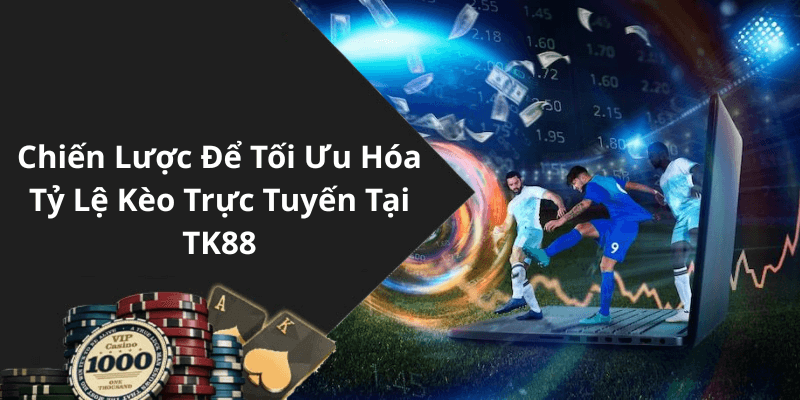 Chiến Lược Để Tối Ưu Hóa Tỷ Lệ Kèo Trực Tuyến Tại TK88