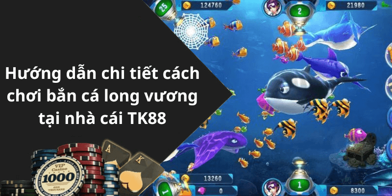 Hướng dẫn chi tiết cách chơi bắn cá long vương tại nhà cái TK88