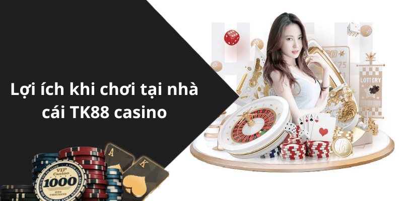 Lợi ích khi chơi tại nhà cái TK88 casino