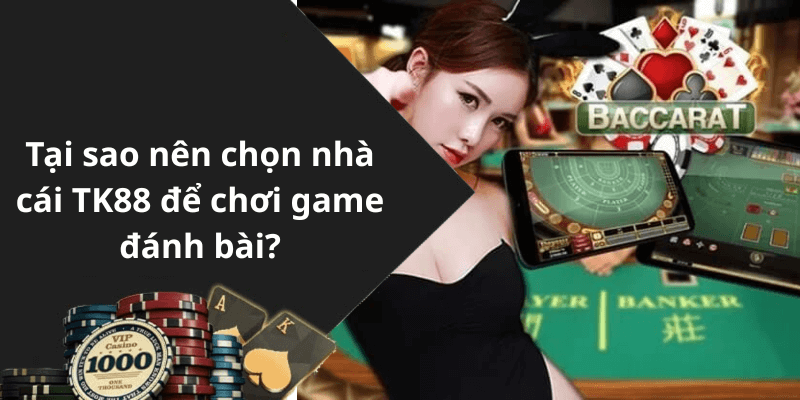 Tại sao nên chọn nhà cái TK88 để chơi game đánh bài